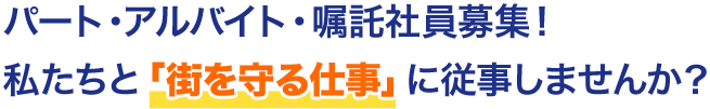 パート・アルバイト・嘱託社員募集！ 私たちと「街を守る仕事」に従事しませんか？