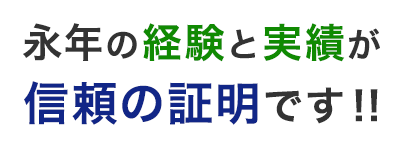 永年の経験と実績が信頼の証明です！