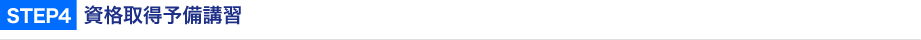 STEP4  資格取得予備講習