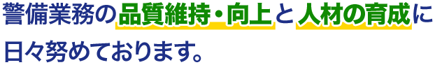 警備業務の品質維持・向上と人材の育成に 日々努めております。